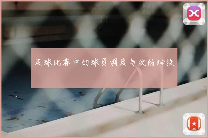 足球比赛中的球员调度与攻防转换