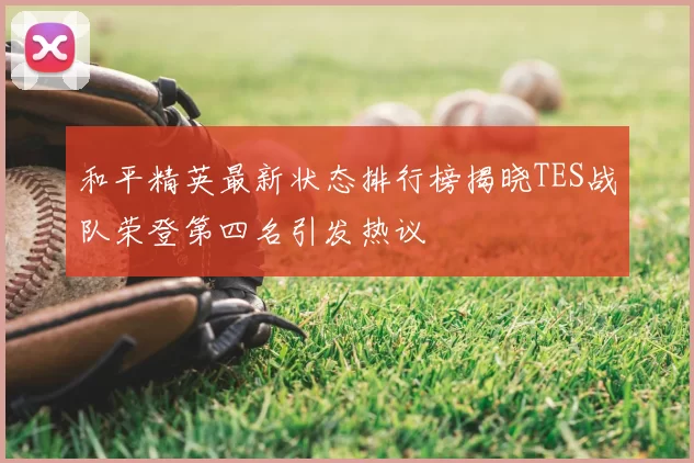 和平精英最新状态排行榜揭晓TES战队荣登第四名引发热议