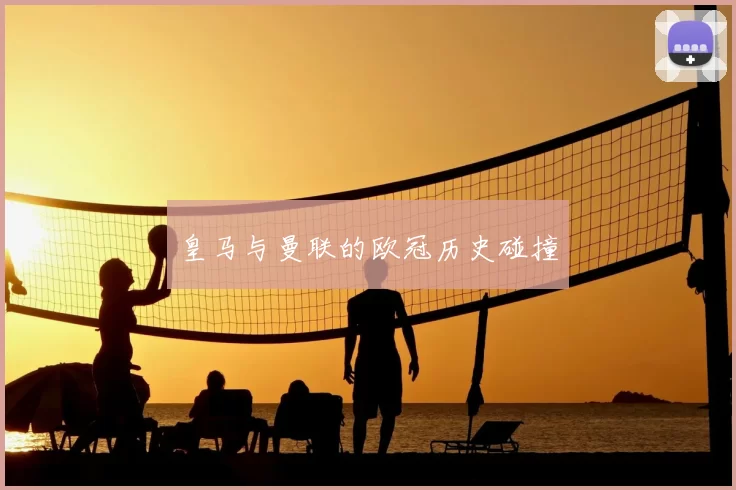 皇马与曼联的欧冠历史碰撞