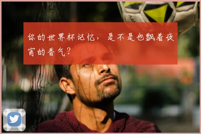 你的世界杯记忆，是不是也飘着夜宵的香气？