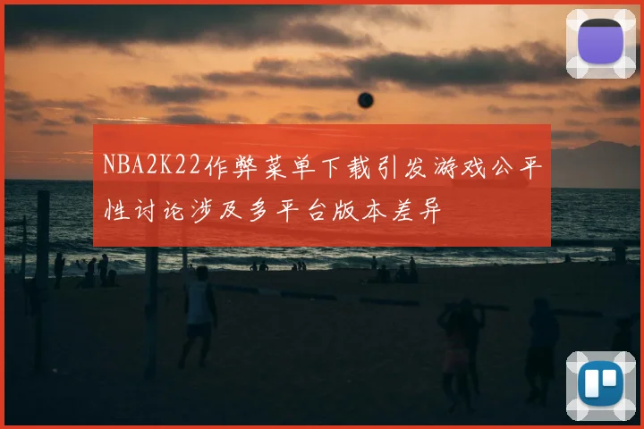 NBA2K22作弊菜单下载引发游戏公平性讨论涉及多平台版本差异