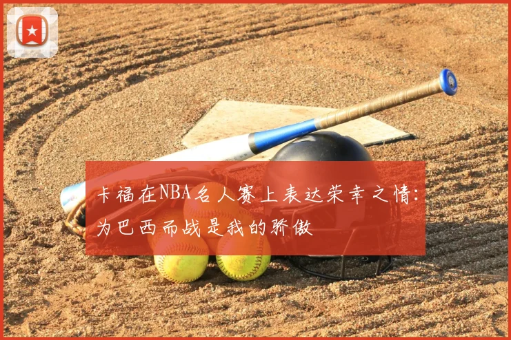 卡福在NBA名人赛上表达荣幸之情：为巴西而战是我的骄傲