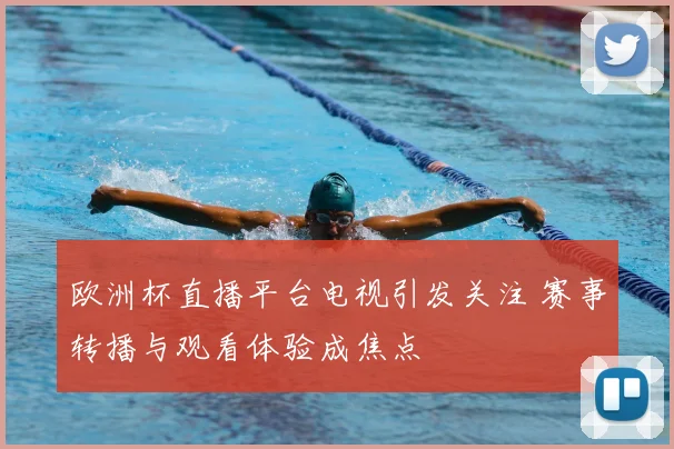欧洲杯直播平台电视引发关注 赛事转播与观看体验成焦点