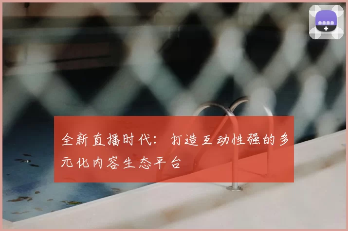 全新直播时代：打造互动性强的多元化内容生态平台