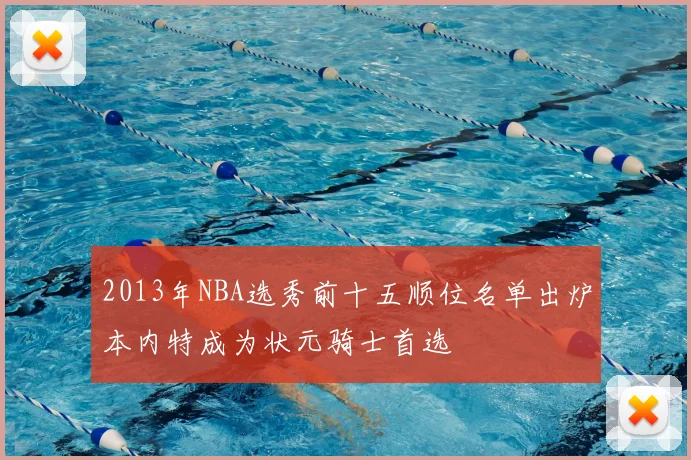 2013年NBA选秀前十五顺位名单出炉本内特成为状元骑士首选