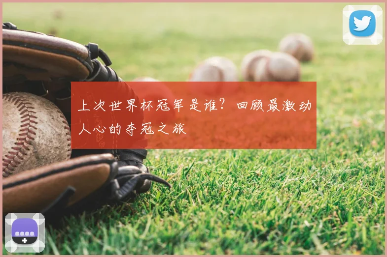 上次世界杯冠军是谁？回顾最激动人心的夺冠之旅