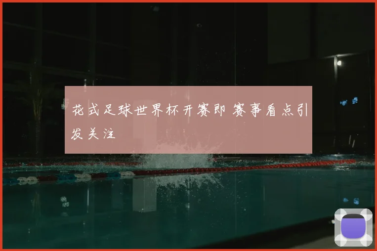 花式足球世界杯开赛即 赛事看点引发关注