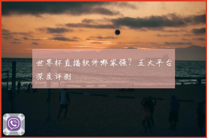 世界杯直播软件哪家强？五大平台深度评测