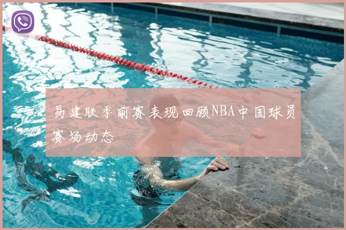易建联季前赛表现回顾NBA中国球员赛场动态