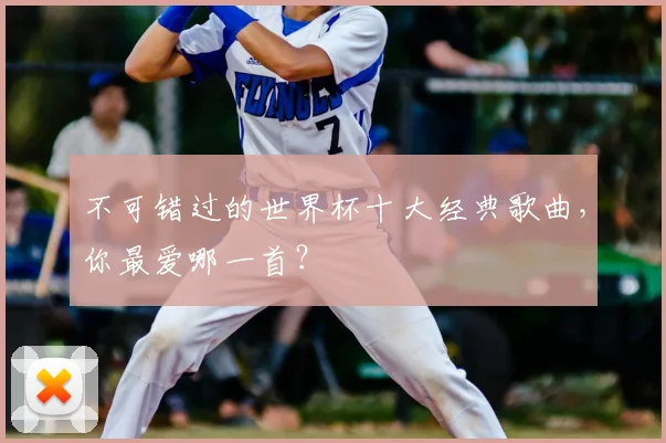 不可错过的世界杯十大经典歌曲，你最爱哪一首？