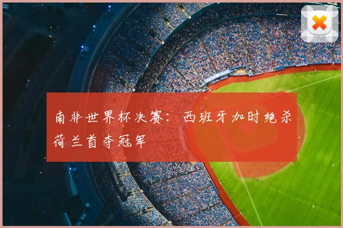 南非世界杯决赛：西班牙加时绝杀荷兰首夺冠军