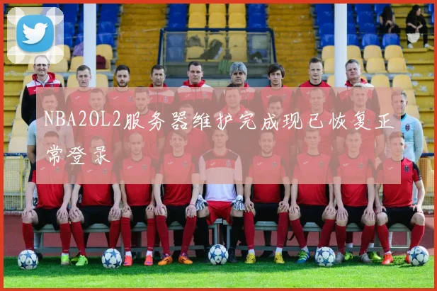 NBA2OL2服务器维护完成现已恢复正常登录