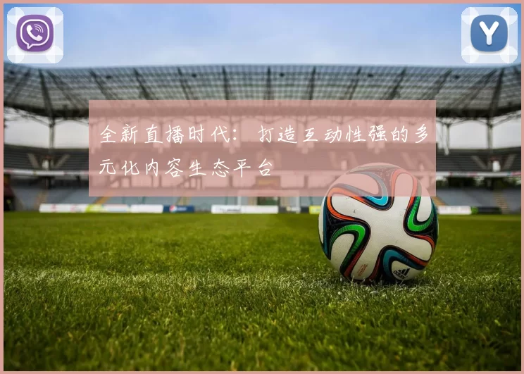 全新直播时代：打造互动性强的多元化内容生态平台