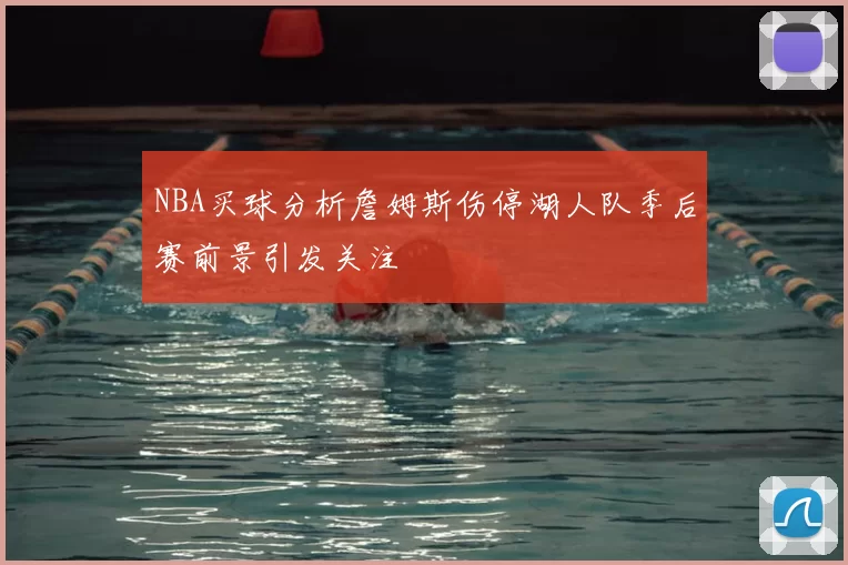 NBA买球分析詹姆斯伤停湖人队季后赛前景引发关注