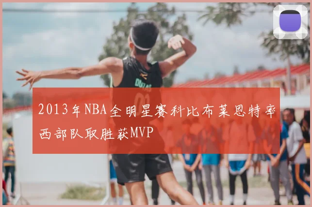 2013年NBA全明星赛科比布莱恩特率西部队取胜获MVP