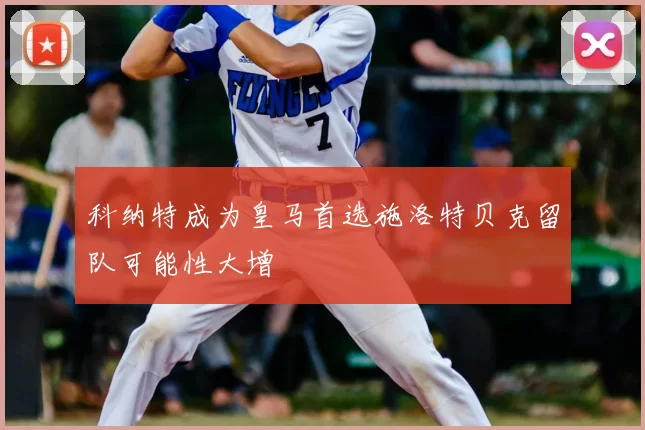 科纳特成为皇马首选施洛特贝克留队可能性大增