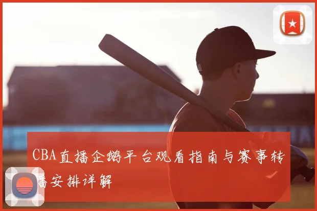 CBA直播企鹅平台观看指南与赛事转播安排详解