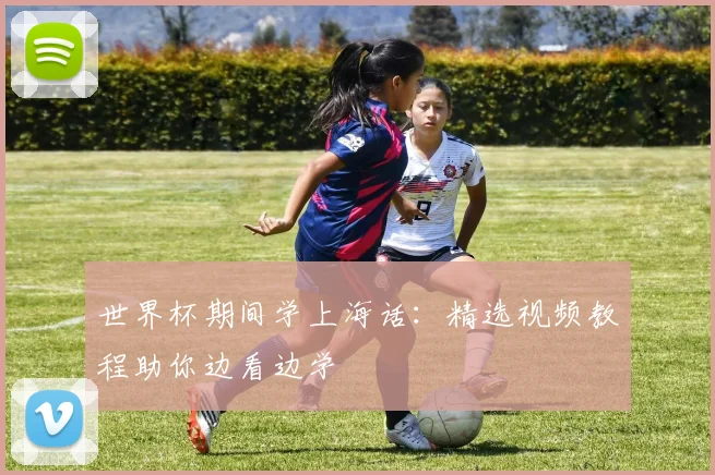 世界杯期间学上海话:精选视频教程助你边看边学