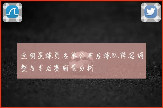 全明星球员名单公布后球队阵容调整与季后赛前景分析