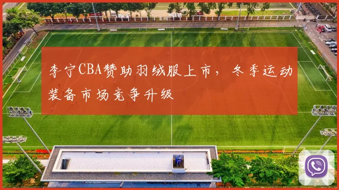 李宁CBA赞助羽绒服上市，冬季运动装备市场竞争升级