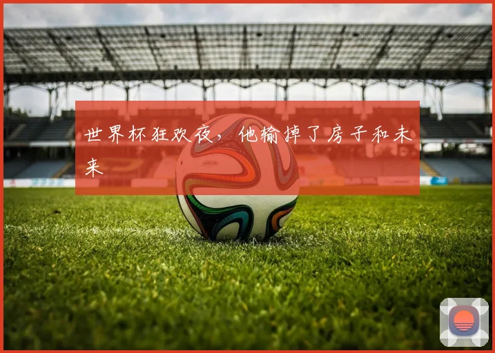 世界杯狂欢夜，他输掉了房子和未来