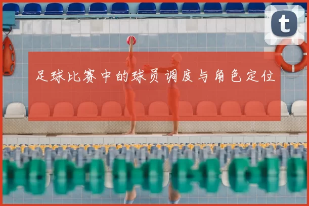 足球比赛中的球员调度与角色定位