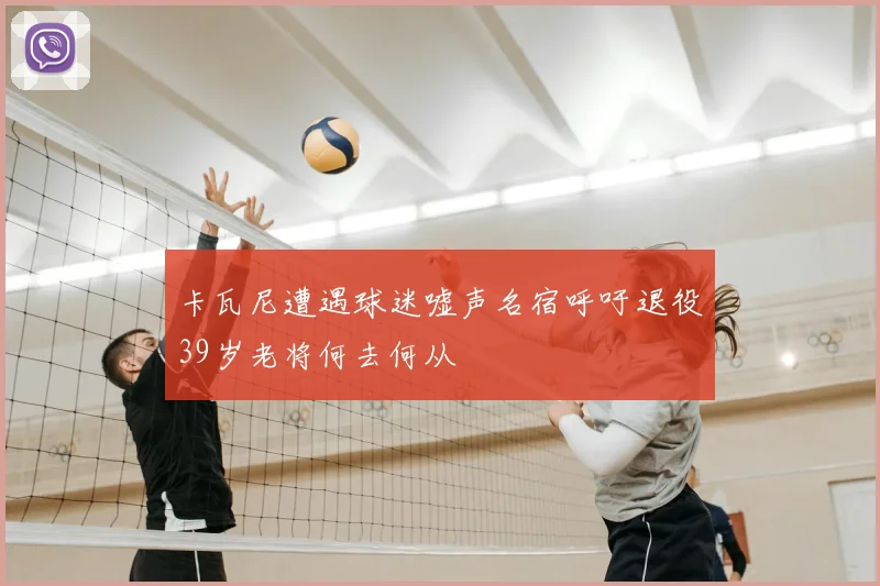 卡瓦尼遭遇球迷嘘声名宿呼吁退役39岁老将何去何从