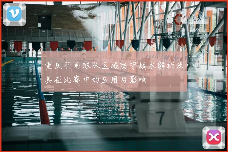 重庆羽毛球队区域防守战术解析及其在比赛中的应用与影响