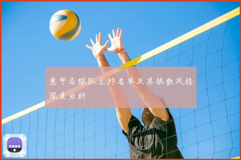 意甲各球队主帅名单及其执教风格深度分析