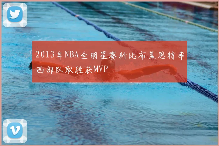 2013年NBA全明星赛科比布莱恩特率西部队取胜获MVP