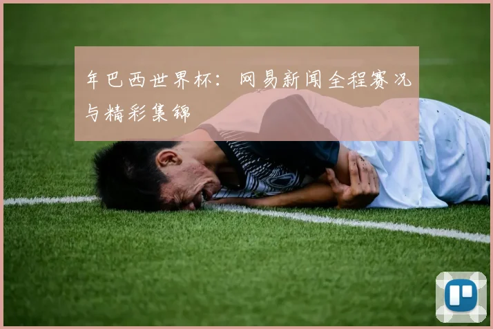 年巴西世界杯：网易新闻全程赛况与精彩集锦