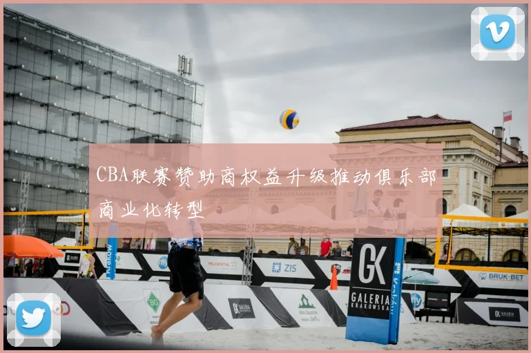 CBA联赛赞助商权益升级推动俱乐部商业化转型