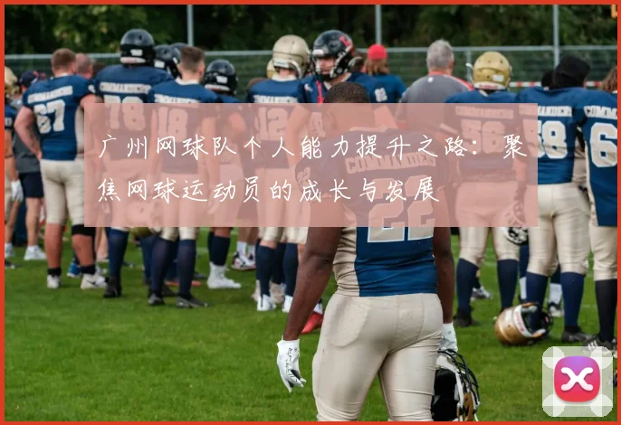广州网球队个人能力提升之路：聚焦网球运动员的成长与发展