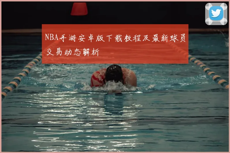 NBA手游安卓版下载教程及最新球员交易动态解析