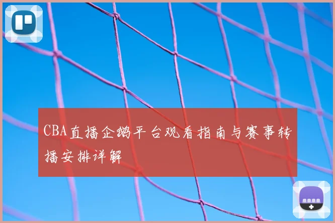 CBA直播企鹅平台观看指南与赛事转播安排详解