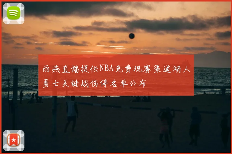 雨燕直播提供NBA免费观赛渠道湖人勇士关键战伤停名单公布