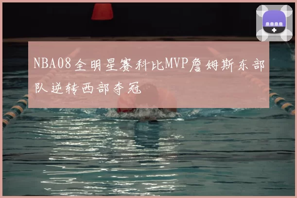 NBA08全明星赛科比MVP詹姆斯东部队逆转西部夺冠