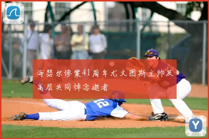 海瑟尔惨案41周年尤文图斯主帅及高层共同悼念逝者