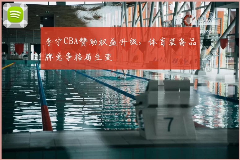 李宁CBA赞助权益升级，体育装备品牌竞争格局生变