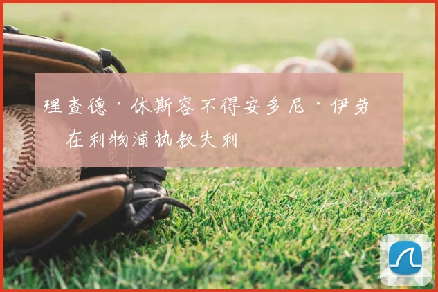 理查德·休斯容不得安多尼·伊劳拉在利物浦执教失利