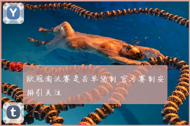 欧冠淘汰赛是否单场制 官方赛制安排引关注