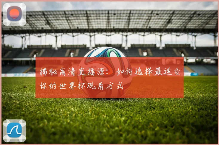 揭秘高清直播源：如何选择最适合你的世界杯观看方式