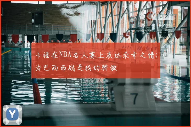 卡福在NBA名人赛上表达荣幸之情：为巴西而战是我的骄傲