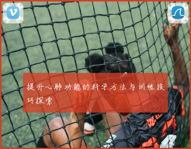提升心肺功能的科学方法与训练技巧探索