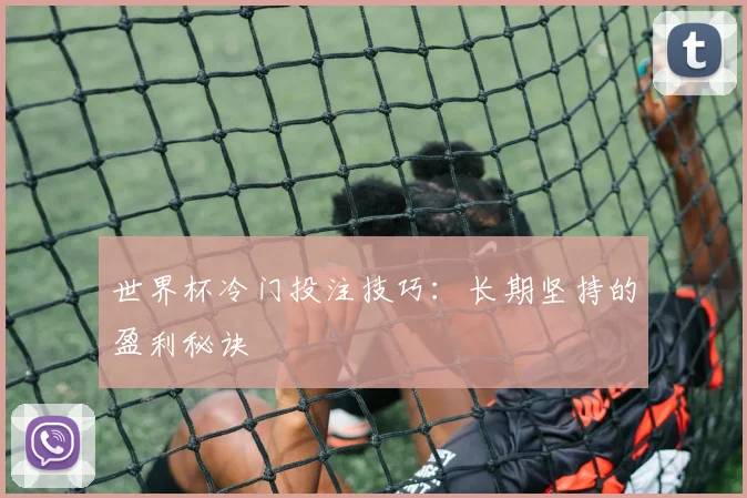 世界杯冷门投注技巧:长期坚持的盈利秘诀