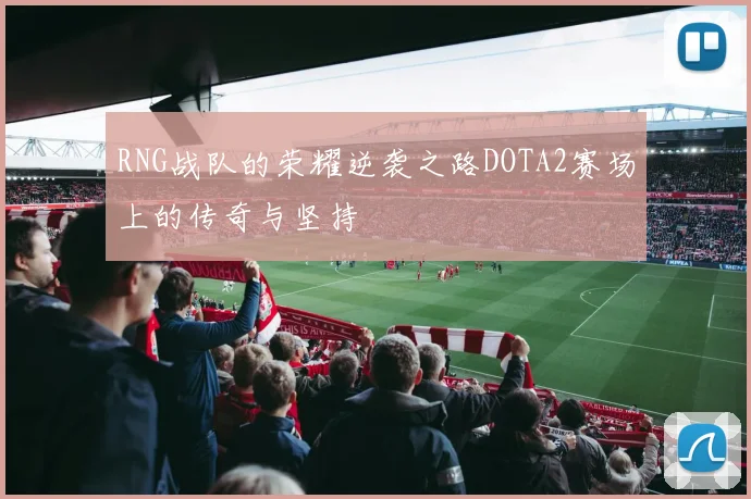 RNG战队的荣耀逆袭之路DOTA2赛场上的传奇与坚持