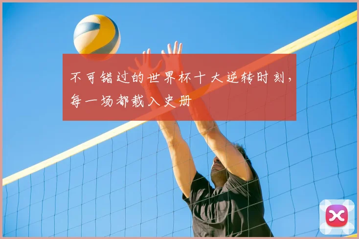 不可错过的世界杯十大逆转时刻,每一场都载入史册
