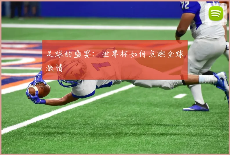 足球的盛宴:世界杯如何点燃全球激情