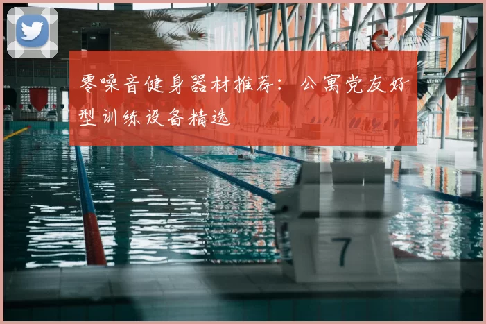 零噪音健身器材推荐：公寓党友好型训练设备精选