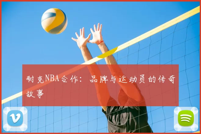 耐克NBA合作：品牌与运动员的传奇故事